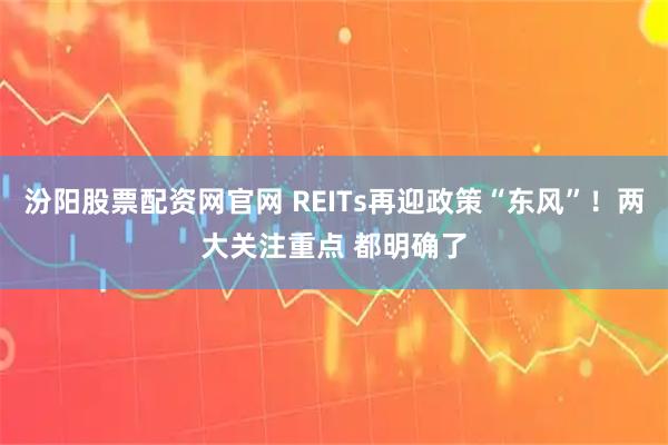汾阳股票配资网官网 REITs再迎政策“东风”!两大关注重点 都明确了