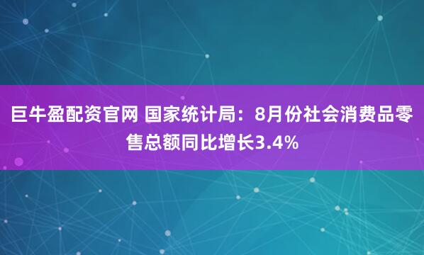 巨牛盈配资官网 国家统计局:8月份社会消费品零售总额同比增长3.4%