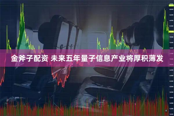 金斧子配资 未来五年量子信息产业将厚积薄发