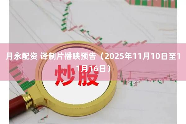 月永配资 译制片播映预告（2025年11月10日至11月16日）