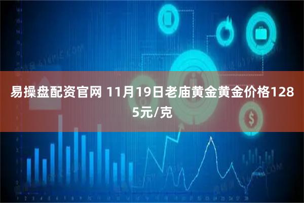 易操盘配资官网 11月19日老庙黄金黄金价格1285元/克