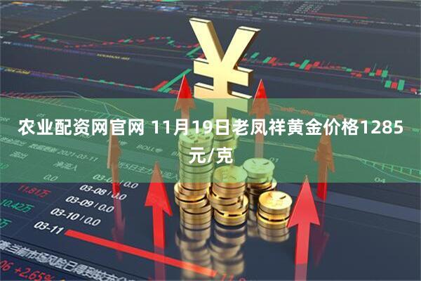 农业配资网官网 11月19日老凤祥黄金价格1285元/克