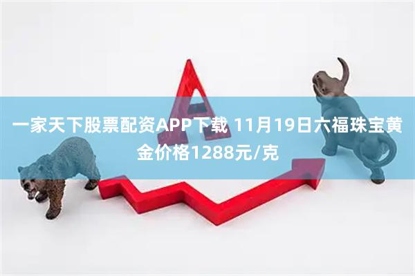 一家天下股票配资APP下载 11月19日六福珠宝黄金价格1288元/克