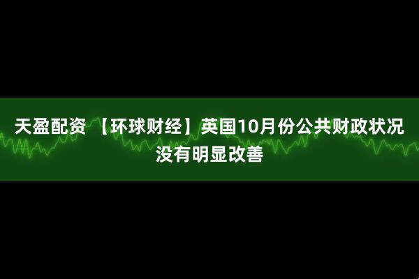 天盈配资 【环球财经】英国10月份公共财政状况没有明显改善
