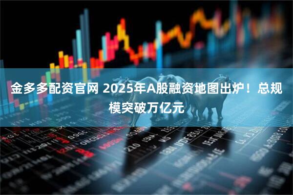 金多多配资官网 2025年A股融资地图出炉!总规模突破万亿元
