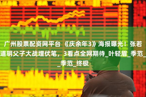 广州股票配资网平台 《庆余年3》海报曝光！张若昀陈道明父子大战埋伏笔，3看点全网期待_叶轻眉_季范_终极