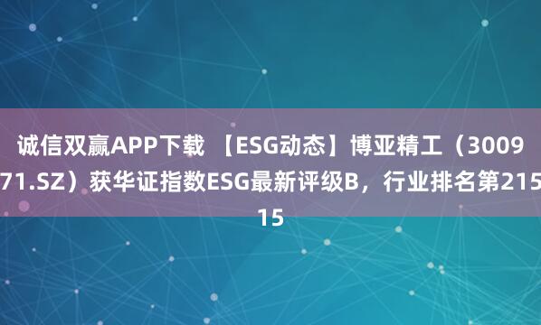 诚信双赢APP下载 【ESG动态】博亚精工（300971.SZ）获华证指数ESG最新评级B，行业排名第215