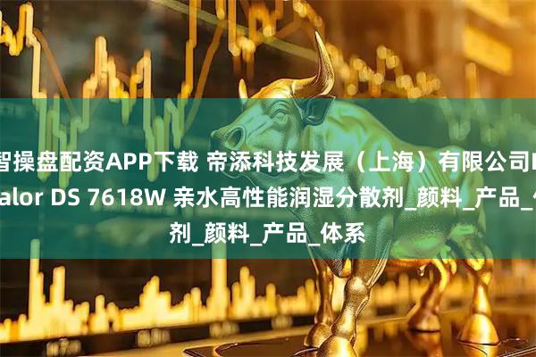 智操盘配资APP下载 帝添科技发展（上海）有限公司Kaysalor DS 7618W 亲水高性能润湿分散剂_颜料_产品_体系