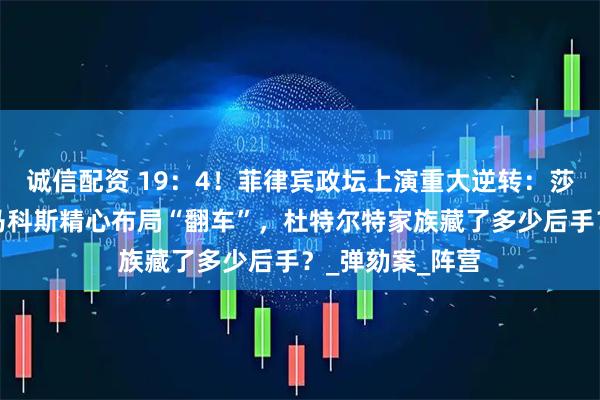 诚信配资 19：4！菲律宾政坛上演重大逆转：莎拉绝地反击，马科斯精心布局“翻车”，杜特尔特家族藏了多少后手？_弹劾案_阵营