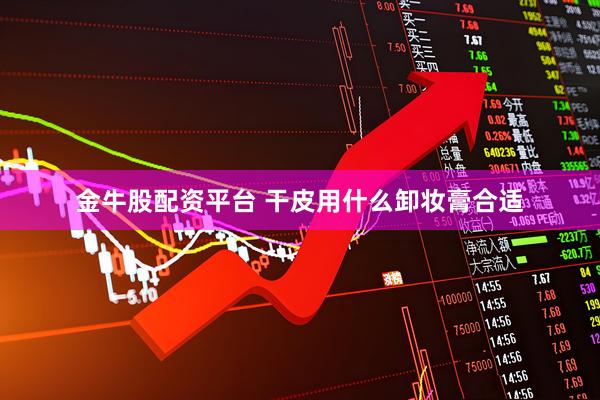 金牛股配资平台 干皮用什么卸妆膏合适