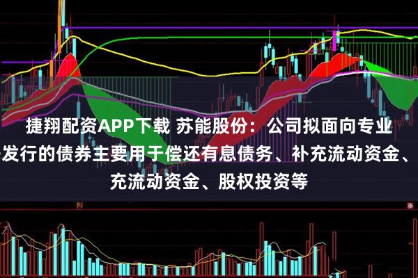 捷翔配资APP下载 苏能股份：公司拟面向专业投资者公开发行的债券主要用于偿还有息债务、补充流动资金、股权投资等